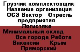 Грузчик-комплектовщик › Название организации ­ ОСЭ-Вектор › Отрасль предприятия ­ Логистика › Минимальный оклад ­ 18 000 - Все города Работа » Вакансии   . Крым,Приморский